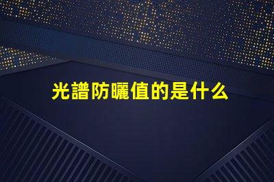 光譜防曬值的是什么 全光譜led燈是什么意思